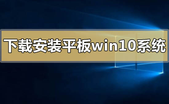 如何下載安裝平板windows10系統(tǒng)