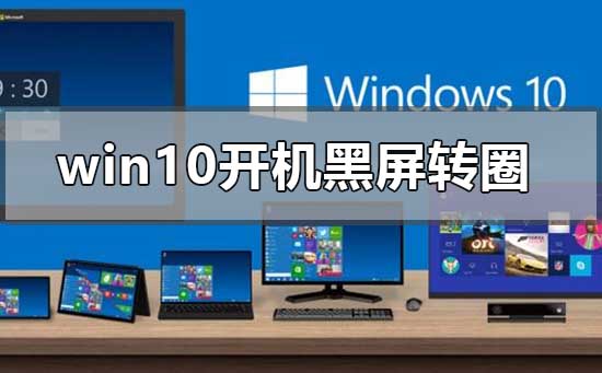 win10開機無限黑屏轉圈重啟怎么辦