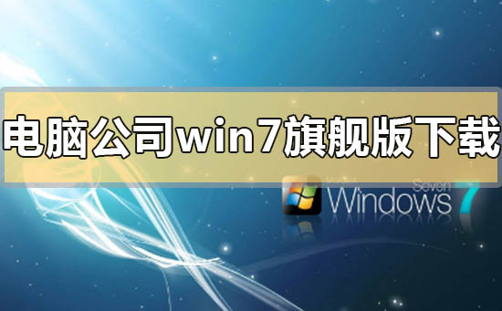 電腦公司的win7旗艦版在哪下載