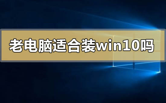 老電腦適合裝win10嗎