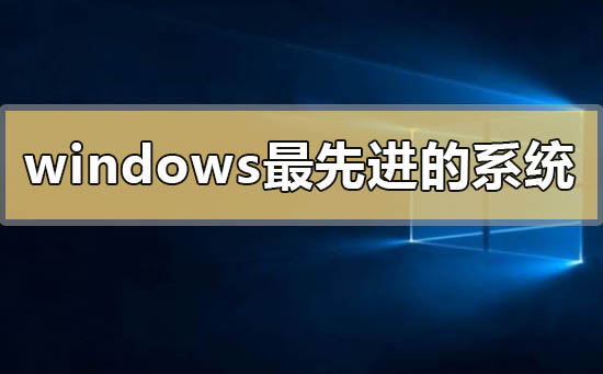 windows最先進的系統是哪個
