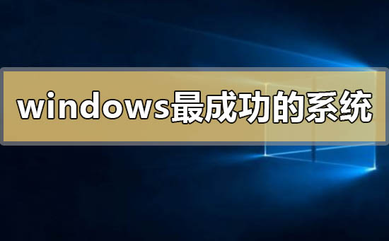 windows最成功的系統(tǒng)有哪些