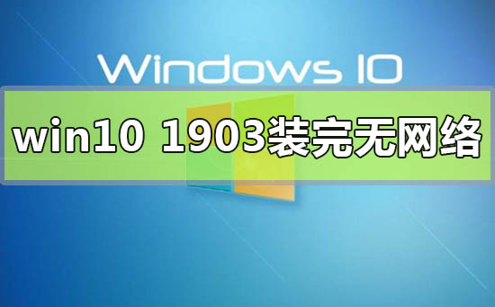 win10版本1903裝完無網絡連不上怎么解決