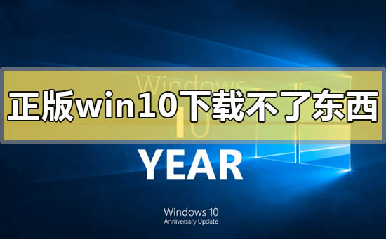 正版win10下載不了東西怎么解決