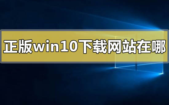 正版win10下載網(wǎng)站在哪