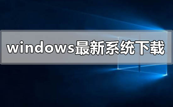 windows最新系統(tǒng)在哪下載