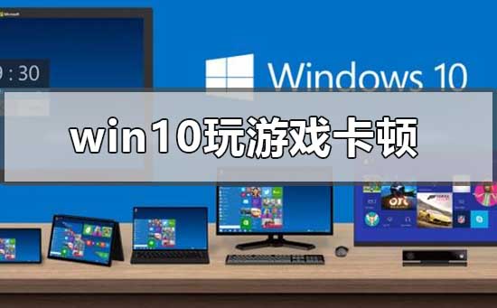 win10玩游戲卡頓怎么解決