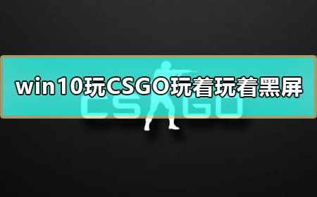 win10玩CSGO玩著玩著黑屏怎么辦