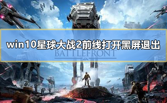 win10星球大戰(zhàn)2前線打開黑屏退出怎么辦解決教程