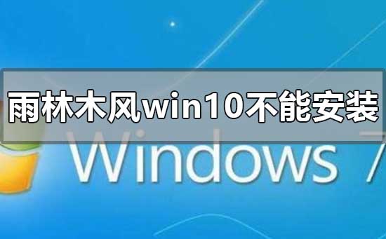 下載的雨林木風(fēng)win10系統(tǒng)不能安裝怎么解決