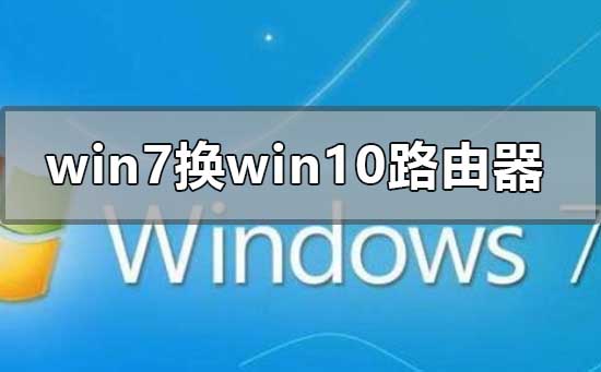 win7系統換win10怎么設置路由器