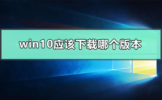 win10應該下載哪個版本