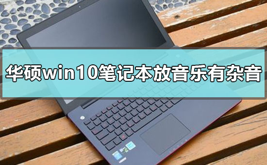 華碩win10筆記本播放音樂有雜音怎么辦