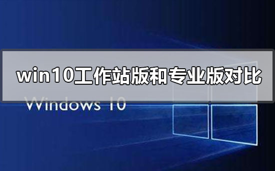 win10工作站版和專業(yè)版哪個流暢