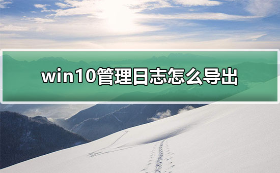 win10管理日志怎么導(dǎo)出