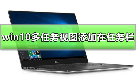 win10多任務視圖怎么添加在任務欄上詳細方法