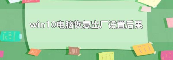 win10電腦恢復出廠設置后果