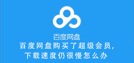 百度網(wǎng)盤(pán)購(gòu)買(mǎi)了超級(jí)會(huì)員,下載速度仍很慢怎么辦