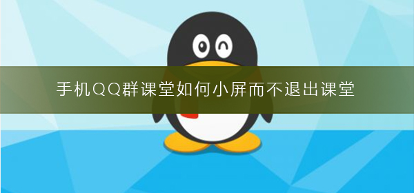 手機QQ群課堂如何小屏而不退出課堂