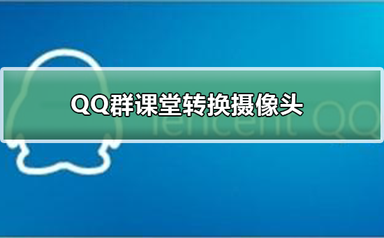 QQ群課堂怎么轉換攝像頭