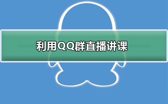 如何利用QQ群直播講課
