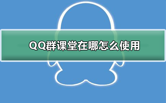QQ群課堂在哪怎么使用