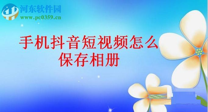 抖音短視頻保存視頻到手機(jī)相冊(cè)的方法
