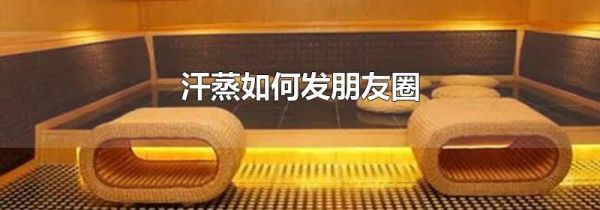 汗蒸如何發(fā)朋友圈