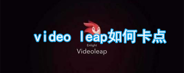 videoleap怎么卡點(diǎn)_videoleap卡點(diǎn)方法說(shuō)明