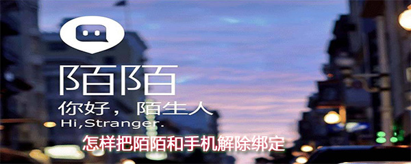 怎么把陌陌和手機解除綁定?陌陌和手機解除綁定方法一覽