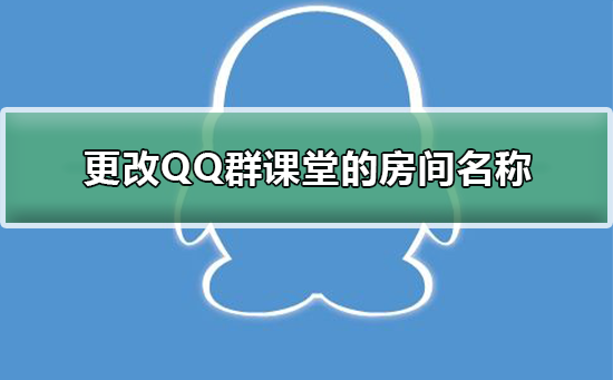怎么更改QQ群課堂的房間名稱