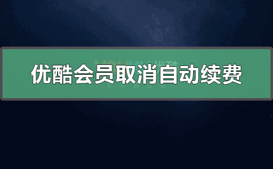 優(yōu)酷會員怎么取消自動續(xù)費