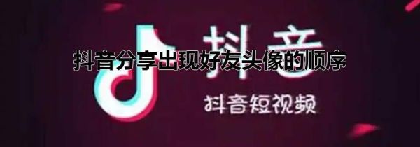 抖音分享出現(xiàn)好友頭像的順序