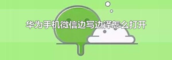 華為手機(jī)微信邊寫邊譯怎么打開