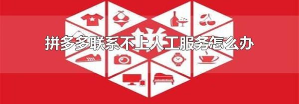 拼多多聯系不上人工服務怎么辦