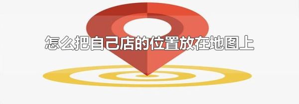 怎么把自己店的位置放在地圖上
