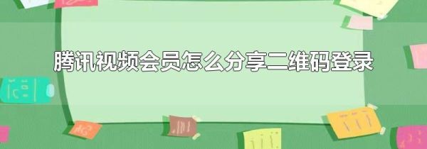 騰訊視頻會(huì)員怎么分享二維碼登錄