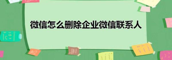 微信怎么刪除企業微信聯系人