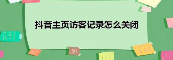 抖音主頁訪客記錄怎么關閉