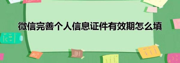 微信完善個人信息證件有效期怎么填