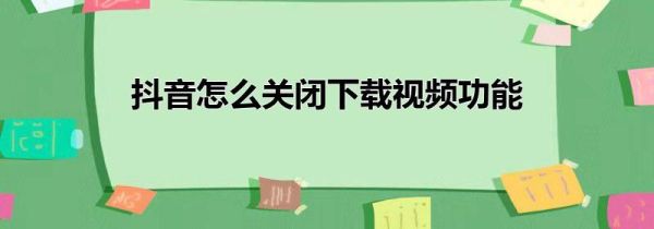 抖音怎么關閉下載視頻功能