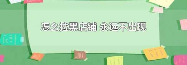 怎么拉黑店鋪 永遠(yuǎn)不出現(xiàn)