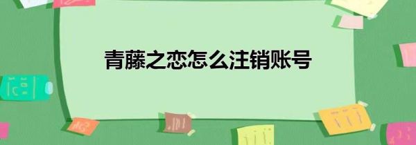 青藤之戀怎么注銷賬號