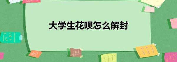 大學生花唄怎么解封