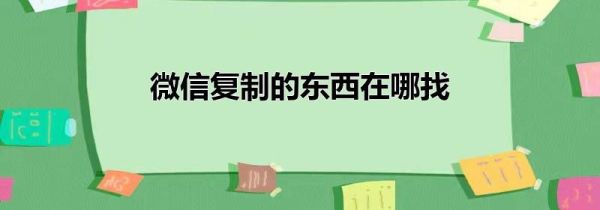 微信復制的東西在哪找