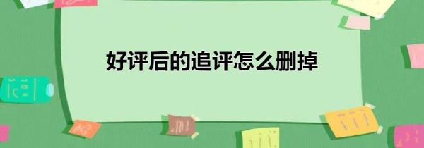 好評后的追評怎么刪掉