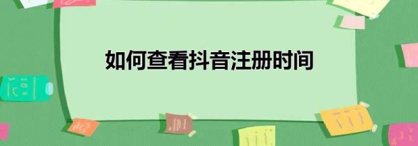 如何查看抖音注冊(cè)時(shí)間