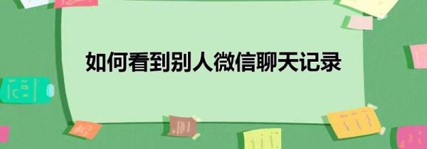 如何看到別人微信聊天記錄