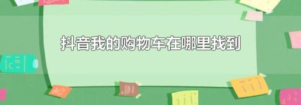 抖音我的購(gòu)物車在哪里找到