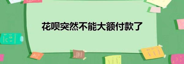 花唄突然不能大額付款了